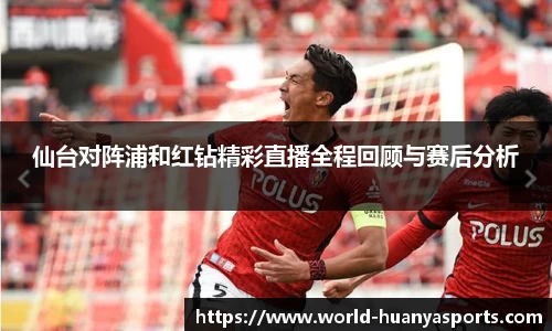 仙台对阵浦和红钻精彩直播全程回顾与赛后分析