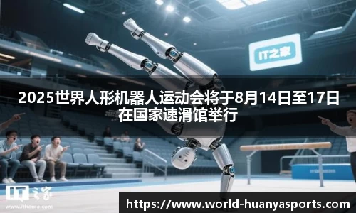 2025世界人形机器人运动会将于8月14日至17日在国家速滑馆举行